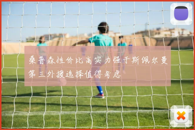 桑普森性价比高实力强于斯佩尔曼第三外援选择值得考虑