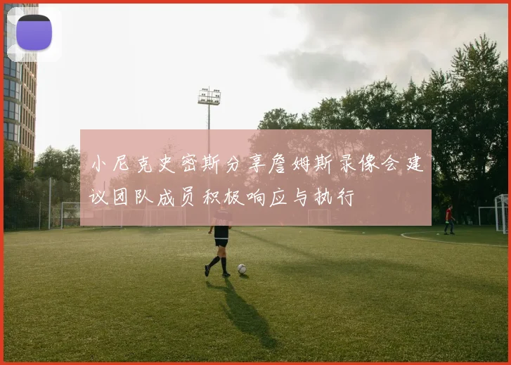 小尼克史密斯分享詹姆斯录像会建议团队成员积极响应与执行